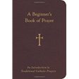 A Beginner s Book of Prayer: An Introduction to Traditional Catholic Prayers William G. Storey (Paperback) Online Hot Sale